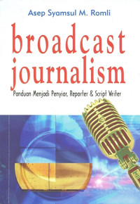 Broadcast Journalism : Panduan Menjadi Penyiar, Reporter & Scrip Writer