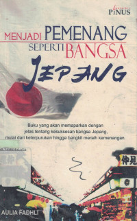 Menjadi pemenang seperti bangsa jepang : Buku yang akan memaparkan dengan jelas tentang kesuksesan bangsa Jepang, mulai dari keterpurukan hingga bangkit meraih kemenangan