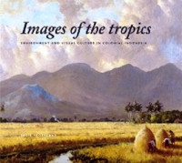 Images of the tropics : environment and visual culture in colonial Indonesia