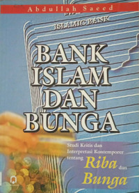 Bank islam dan bunga : studi kritis dan interpretasi kontenporer tentang riba dan bunga