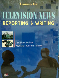 Television news reporting and writing : Panduan praktis menjadi jurnalis televisi