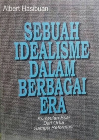 Sebuah idealisme dalam berbagai era kumpulan esai dari orba sampai reformasi