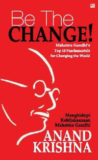 Be the change! : Mahatma Gandhi's top fundamentals for changing the world : menghidupi kebijaksanaan Mahatma Gandhi