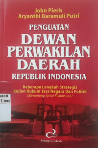 Penguatan dewan perwakilan daerah republik indonesia : beberapa langkah strategis kajian hukum tata negara dan politik (memotong spiral kekuasaan)