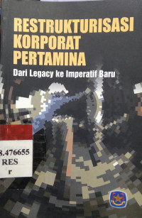 Restrukturisasi korporat pertamina : dari legacy ke imperatif baru