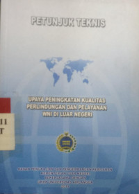 Petunjuk teknis : upaya peningkatan kualitas perlindungan dan pelayanan WNI di luar negeri