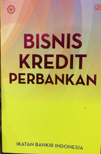 Bisnis kredit perbankan: modul sertifikasi bidang kredit tingkat II untuk credit senior officer dan tingkat III untuk credit policy