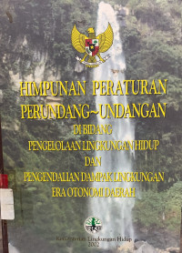 Himpunan peraturan perundang-undangan dibidang pengelolaan lingkungan hidup dan pengendalian dampak lingkungan era otonomi daerah