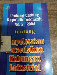 Undang undang republik indonesuia no.2 /2004 tentang penyelesaian persilihan hubungan industrial