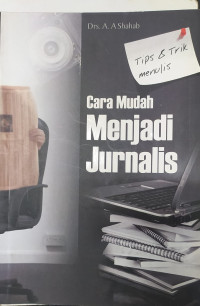 Cara mudah menjadi jurnalis : kiat dan tips teknik menulis jurnalistik