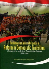 The indonesian military response to reform in democratic transition: a comperative analysis of three civilian regimes 1998-2004