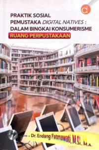 Praktik sosial pemustaka digital natives : dalam bingkai konsumerisme ruang perpustakaan