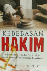 Kebebasan hakim : analisis kritis terhadap peran hakim dalam menjalankan kekuasaan kehakiman