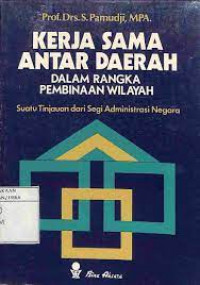 Kerja sama antar daerah dalam rangka pembinaan wilayah: suatu tinjauan dari segi administrasi negara