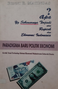 Apa yg sebenarnya terjadi atas rupiah dan ekonomi Indonesia ? : paradigma baru politik ekonomi : kritik total terhadap sistem ekonomi mainstream seluruh dunia