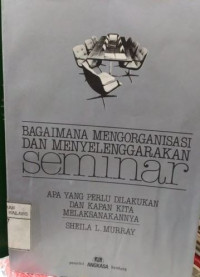 Bagaimana Mengorganisasi dan Menyelenggarakan Seminar : apa yang perlu dilakukan dan kapan kita melaksanakannya