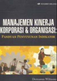 Manajemen kinerja korporasi dan organisasi : panduan penyusun indikator