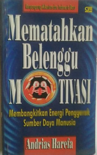 Mematahkan Belenggu Motivasi : Membangkitkan Energi Penggerak Sumber Daya Manusia