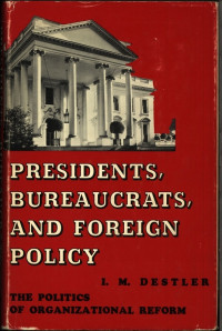 President, bureaucrats, and foreign policy : the politics of organizational reform