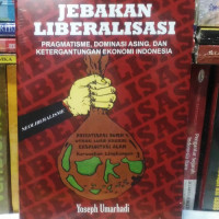 Jebakan liberalisasi: pragmatisme, dominasi asing, dan ketergantungan ekonomi indonesia