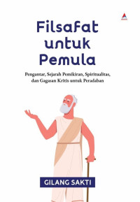 Filsafat untuk Pemula : Pengantar, Sejarah Pemikiran, Spiritualitas, dan Gagasan Kritis untuk Peradaban