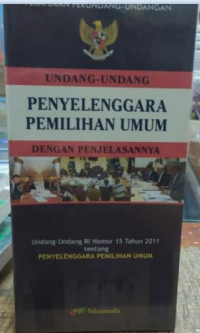 Undang-undang penyelenggara pemilihan umum dengan penjelasannya (undang-undang RI nomor 15 tahun 2011 tentang) penyelenggara pemilihan umum