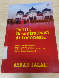 Politik desentralisasi di indonesia pertarungan kepentingan dalam proses perumusan undang-undang nomor 11 tahun 2006 tentang pemerintahan Aceh