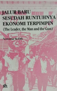 Jalur baru sesudah runtuhnya ekonomi terpimpin : the leader, the man and the gun