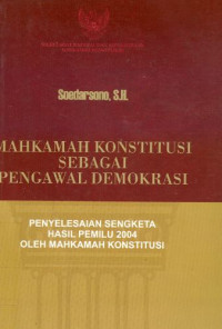 Mahkamah Konstitusi sebagai pengawal demokrasi : penyelesaian sengketa hasil pemilu 2004 oleh Mahkamah Konstitusi RI