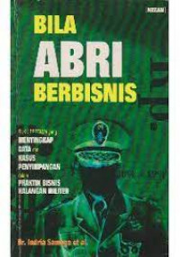 Bila ABRI berbisnis : buku pertama yang menyingkap data dan kasus penyimpangan dalam praktik bisnis kalangan militer