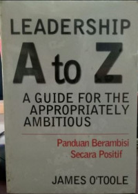 Leadership a to z a guide for the appropriately ambitious = panduan berambisi secara positif