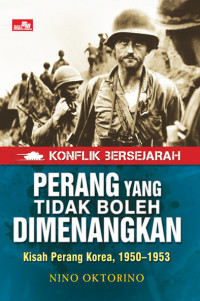 Konflik bersejarah : perang yang tidak boleh dimenangkan (Kisah Perang Korea, 1950-1953)