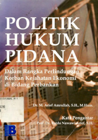 Politik hukum pidana : dalam rangka perlindungan korban kejahatan ekonomi di bidang perbankan