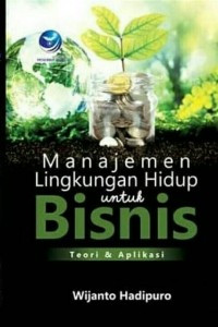 Manajemen Lingkungan Hidup Untuk Bisnis: Teori & Aplikasi