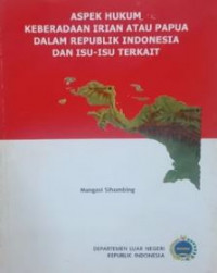 Aspek hukum keberadaan Irian atau Papua dalam Republik Indonesia dan isu-isu terkait