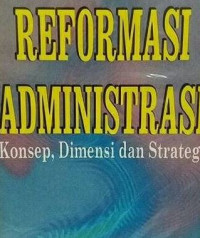 Reformasi administrasi : konsep, dimensi dan strategi