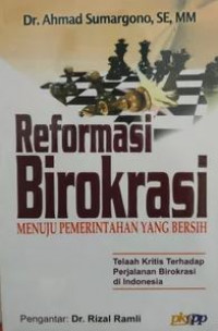 Reformasi birokrasi : menuju pemerintahan yang bersih, telaah kritis terhadap perjalanan birokrasi di Indonesia