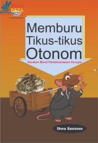 Memburu tikus-tikus otonom : gerakan moral pemberantasan korupsi