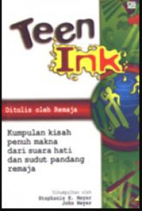 Teen ink: kumpulan kisah penuh makna dari suara hati dan sudut pandangan remaja