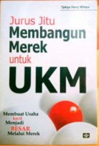 Jurus jitu membangun merek untuk ukm : membuat usaha kecil menjadi besar melalui merek