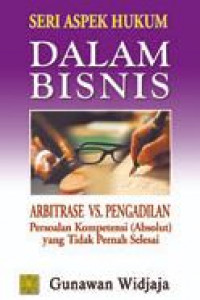 Seri aspek hukum dalam bisnis : arbitrase vs pengadilan persoalan kompetensi (absolut) yang tidak pernah selesai