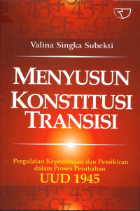 Menyusun konsititusi transisi: pergulatan kepentingan dan pemikiran dalam proses perubahan UUD 1945