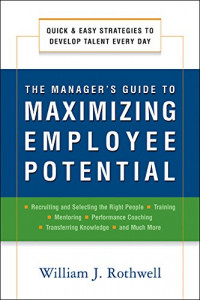 The Manager's Guide to Maximizing Employee Potential : Quick and Easy Strategies to Develop Talent Every Day