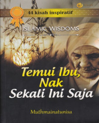 44 kisah inspiratif = islamic wisdoms temui ibu, nak sekali ini saja