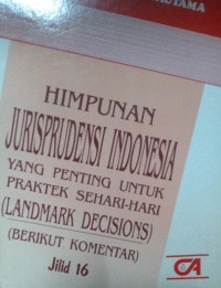 Himpunan jurisprudensi indonesia yang penting untuk praktek sehari-hari (Landmark decisions) (Berikut komentar) (Jilid 16)