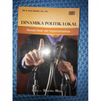 Dinamika politik lokal : konsep dasar dan implementasinya