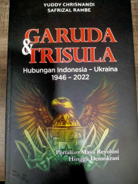 Garuda dan Trisula Hubungan Indonesia - Ukraina 1946 -2022 : Pertalian Masa Revolusi Hingga Demokrasi