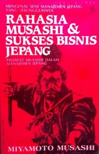 Rahasia musashi & sukses bisnis Jepang: filsafat musashi dalam manajemen Jepang