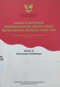 Naskah komprehensif perubahan undang-undang dasar negara republik indonesia tahun 1945 : latar belakang, proses, dan hasil pembahasan 1999-2002 (Buku VI Kekuasaan Kehakiman)