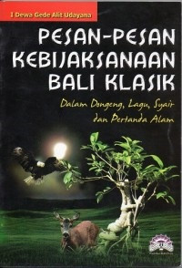 Pesan-pesan kebijaksanaan Bali klasik : dalam dongeng, lagu, syair dan pertanda alam